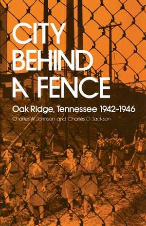 City Behind a Fence: Oak Ridge, Tennessee, 1942–1946 de Charles W. Johnson