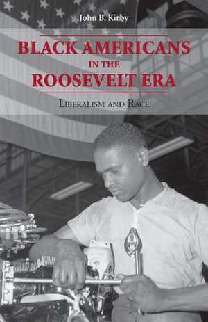 Black Americans in the Roosevelt Era: Liberalism and Race de John B. Kirby