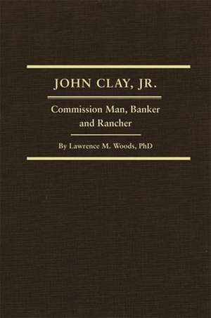 John Clay, Jr.: Commission Man, Banker and Rancher de Lawrence M. Woods