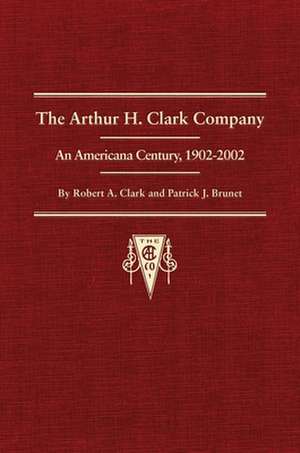 Thr Arthur H. Clark Company: An Americana Century, 1902-2002 de Robert A. Clark