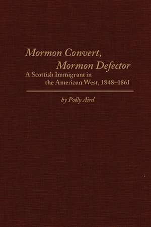 Mormon Convert, Mormon Defector: A Scottish Immigrant in the American West, 1848-1861 de Polly Aird