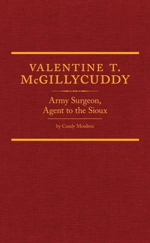 Valentine T. McGillycuddy: Army Surgeon, Agent to the Sioux de Candy Vyvey Moulton