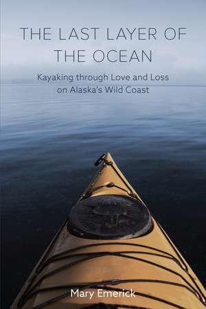 The Last Layer of the Ocean: Kayaking through Love and Loss on Alaska's Wild Coast de Mary Emerick