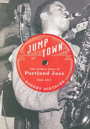 Jumptown: The Golden Years of Portland Jazz, 1942-1957 de Robert Dietsche