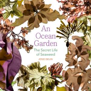 An Ocean Garden: The Secret Life of Seaweed de Josie Iselin