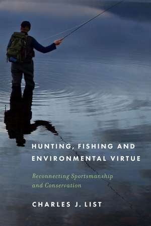 Hunting, Fishing, and Environmental Virtue: Reconnecting Sportsmanship and Conservation de Charles J. List