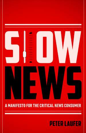 Slow News: A Manifesto for the Critical News Consumer de Peter Laufer