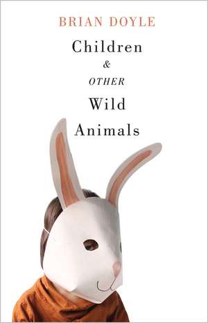 Children and Other Wild Animals: Notes on badgers, otters, sons, hawks, daughters, dogs, bears, air, bobcats, fishers, mascots, Charles Darwin, newts, sturgeon, roasting squirrels, parrots, elk, foxes, tigers and various other zoological matters de Brian Doyle