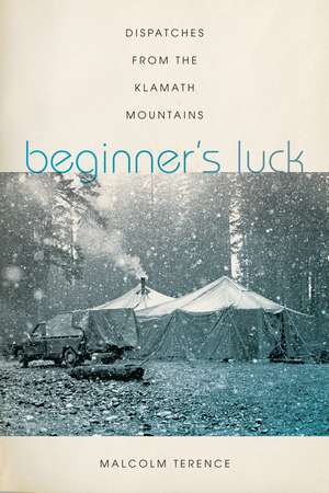 Beginner's Luck: Dispatches from the Klamath Mountains de Malcolm Terence