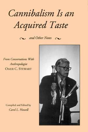 Cannibalism Is an Acquired Taste: And Other Notes from Conversations with Anthropologist Omer C. Stewart de Carol L. Howell