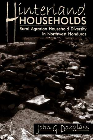 Hinterland Households: Rural Agrarian Household Diversity in Northwest Honduras de John G Douglass