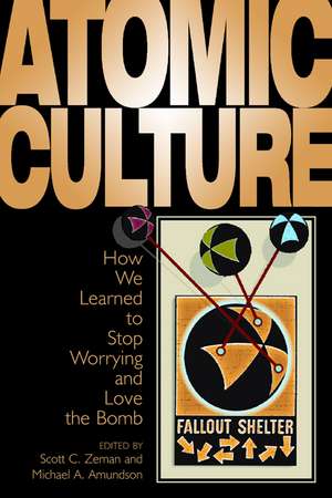 Atomic Culture: How We Learned to Stop Worrying and Love the Bomb de Michael A. Amundson