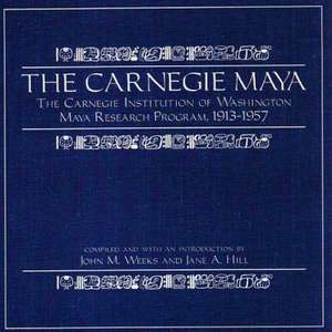 The Carnegie Maya: The Carnegie Institution of Washington Maya Research Program, 1913?1957 de John M. Weeks