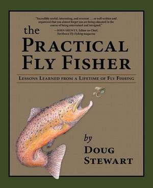 The Practical Fly Fisher: Lessons Learned from a Lifetime of Fly Fishing de Doug Stewart