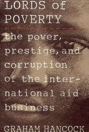 The Lords of Poverty: The Power, Prestige, and Corruption of the International Aid Business de Graham Hancock