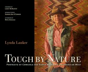 Tough by Nature: Portraits of Cowgirls and Ranch Women of the American West de Lynda Lanker