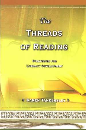 The Threads of Reading: Strategies for Literacy Development de Karen Tankersley