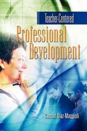 Teacher-Centered Professional Development de Gabriel Diaz-Maggioli