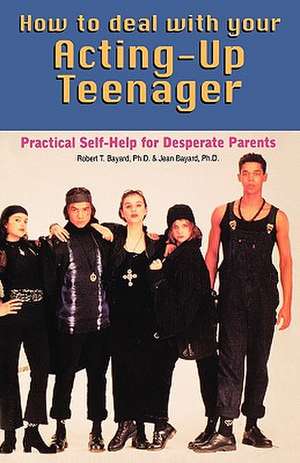 How to Deal with Your Acting Up Teenager de RobertPh.D. Bayard