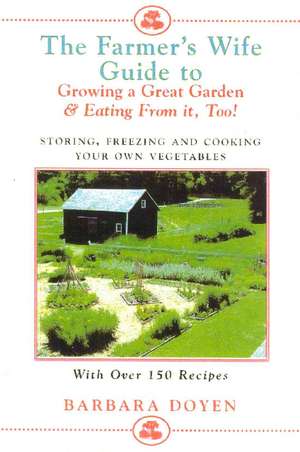 The Farmer's Wife Guide to Growing a Great Garden--And Eating from It, Too! de Barbara Doyen