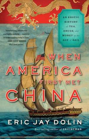 When America First Met China – An Exotic History of Tea, Drugs, and Money in the Age of Sail de Eric Jay Dolin