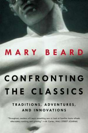 Confronting the Classics – Traditions, Adventures, and Innovations de Mary Beard