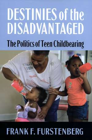 Destinies of the Disadvantaged: The Politics of Teen Childbearing de Frank F. Furstenberg