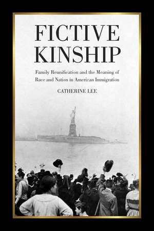 Fictive Kinship: Family Reunification and the Meaning of Race and Nation in American Immigration de Catherine Lee