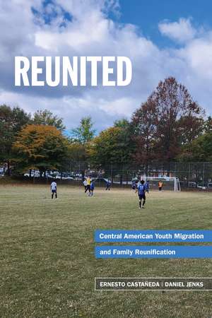 Reunited: Family Separation and Central American Youth Migration de Ernesto Castañeda