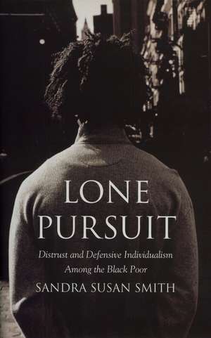 Lone Pursuit: Distrust and Defensive Individualism Among the Black Poor de Sandra Susan Smith