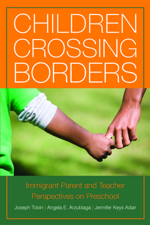 Children Crossing Borders: Immigrant Parent and Teacher Perspectives on Preschool for Children of Immigrants de Joseph Tobin