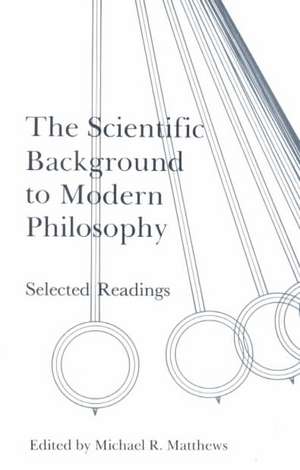 The Scientific Background to Modern Philosophy: Selected Readings de Michael R. Matthews