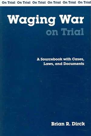 Waging War on Trial: A Sourcebook with Cases, Laws, and Documents de Brian R. Dirck