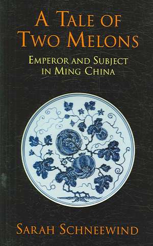 A Tale of Two Melons: Emperor and Subject in Ming China de Sarah Schneewind