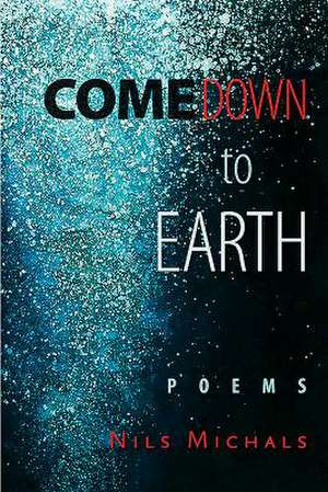 Come Down to Earth: Poems de Nils Michals