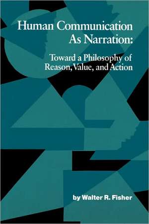 Human Communication as Narration: Toward a Philosophy of Reason, Value, and Action de Walter R. Fisher