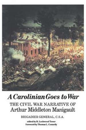 A Carolinian Goes to War: The Civil War Narrative of Arthur Middleton Manigault, Brigadier General, C.S.A. de Arthur Middleton Manigault