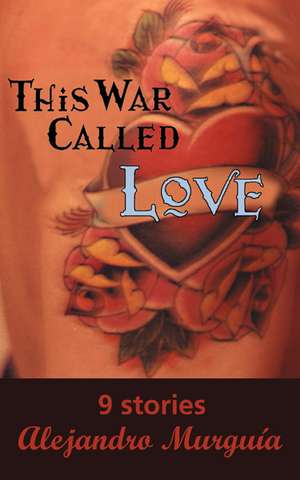 This War Called Love de Alejandro Murguía