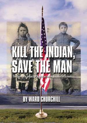 Kill the Indian, Save the Man: The Genocidal Impact of American Indian Residential Schools de Ward Churchill