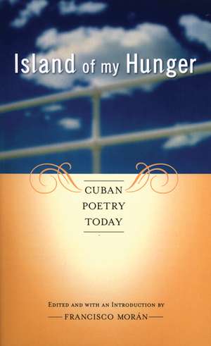 Island of My Hunger: Cuban Poetry Today de Francisco Moran