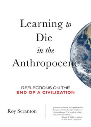 Learning to Die in the Anthropocene: Reflections on the End of a Civilization de Roy Scranton