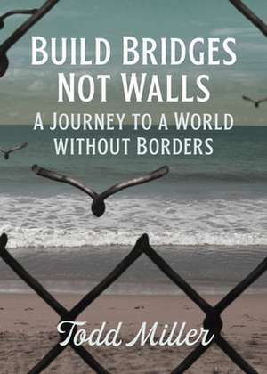 Build Bridges, Not Walls de Todd Miller