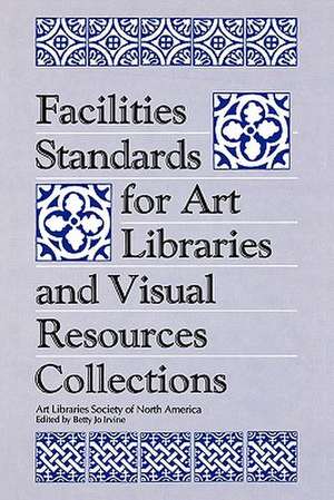 Facilities Standards for Art Libraries and Visual Resources Collections de Betty Jo Irvine