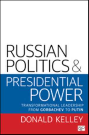 Russian Politics and Presidential Power: Transformational Leadership from Gorbachev to Putin de Donald R. Kelley