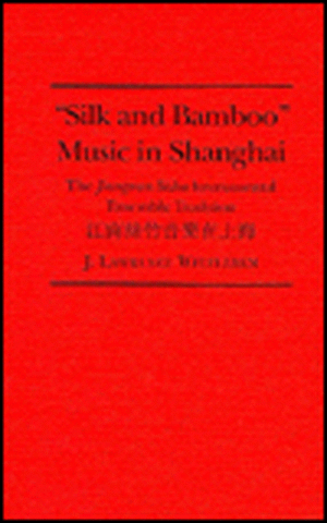 Silk and Bamboo Music in Shanghai: The Jiangnan Sizhu Instrumental Ensemble Tradition de J.Lawrence Witzleben