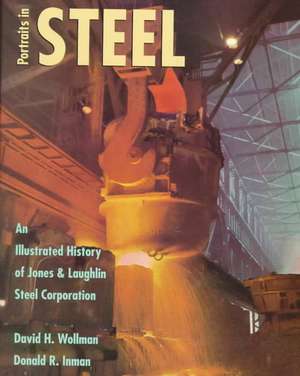 Portraits in Steel: An Illustrated History of Jones & Laughlin Steel Corporation de David H. Wollman