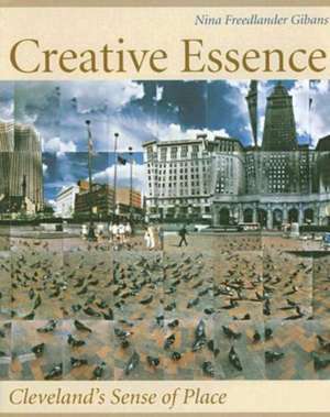 Creative Essence: Cleveland's Sense Of Place de Nina Freedlander Gibans