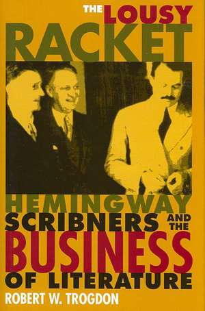 The Lousy Racket: Hemingway, Scribners, and the Business of Literature de Robert W. Trogdon