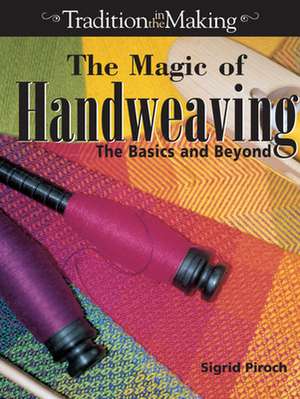 The Magic of Hand Weaving: The Basics and Beyond de Sigrid Piroch