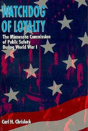 Watchdog of Loyalty: The Minnesota Commission of Public Safety During World War I de Carl H. Chrislock